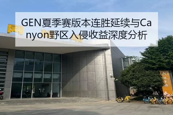 GEN夏季赛版本连胜延续与Canyon野区入侵收益深度分析